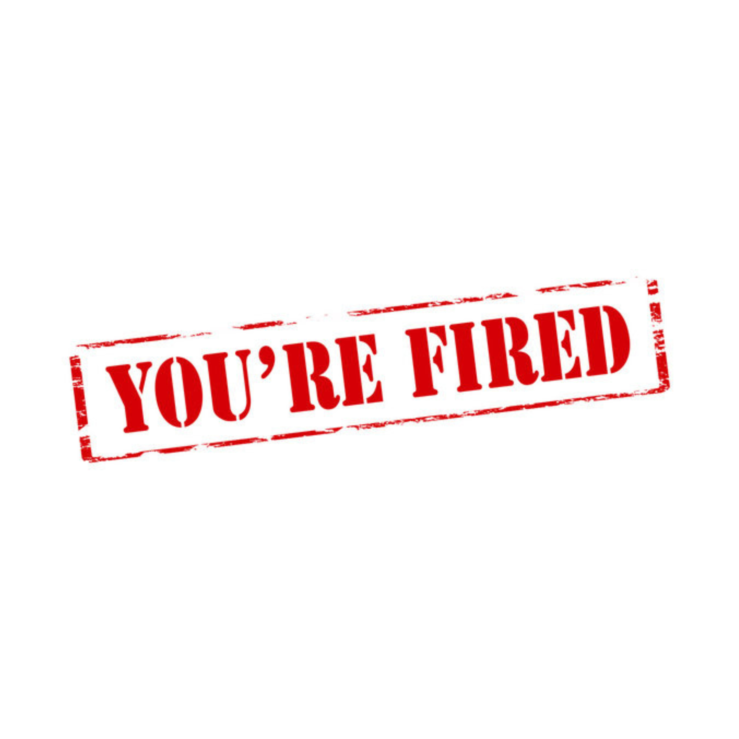 You’re fired!